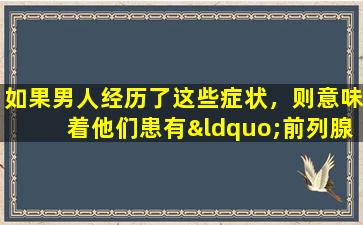 如果男人经历了这些症状，则意味着他们患有“前列腺炎”！ 3个情况需要尽快治疗